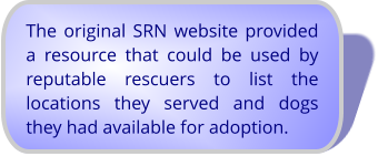 The original SRN website provided a resource that could be used by reputable rescuers to list the locations they served and dogs they had available for adoption.